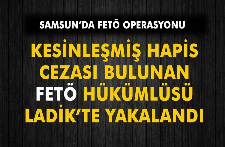 Samsun'da kesinleşmiş hapis cezası bulunan FETÖ hükümlüsü yakalandı Görseli